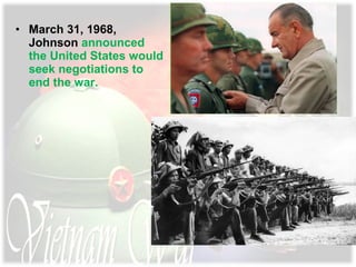 • March 31, 1968,
Johnson announced
the United States would
seek negotiations to
end the war.
 