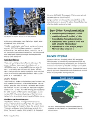 ggreessive
   RE
   12
    1
   33
    1
    3
    3
    5                                                                                (pictured at left) adds 19 megawatts (MW) of power without
  50%                                                                                using a single drop of additional oil.
  43%                                                                                Using waste heat to make steam has allowed WAPA to idle
                                                                                     diesel boilers, saving about 1,750 gallons of diesel fuel per hour
                                                                                     when the plant is running at full load.



                                                                                         Energy Efficiency Accomplishments to Date
                                                                                         •	 Initiated	building	energy	efficiency	work	at	11	schools
                                                                                                                                            Color Pallette
         WAPA plant on St. Croix. Photo by Dan Olis, NREL/PIX 18598                      •	 Installed	high-efficiency	LED	street	lights	on	St.	John
                                                                                                                       PMS Colors


                                                                                         •	 Developed	building	efficiency	educational	materials
                                                                                                                                299c   431c   877c
         and government agencies, many of which are already under                        •	 Installed	a	reverse	osmosis	system	at	the	St.	Croix	WAPA	
         considerable financial pressure.                                                   plant to generate half of desalinated water
         The USVI is exploring theInstalled Capacities by 2025 savings performance
                                      use of energy                                      •	 Installed	HRSGs	at	the	St.	Croix	WAPA	plant,	adding	19	
         contracts (ESPCs) offered by energy service Aggreessive
                                         Aggressive Case companies
                          Technology                                                        MW of power without Efficiency more oil
                                                                                                              Energy burning
         (ESCOs). In an ESPC, a third party paysBase up-front cost of
                                               EE              the     RE
                    Utility PV (MW)
         the building improvement and then      5 recoups the 12 over time
                                                               8       cost
                    Net metered PV (MW)         1               1
         from the building owner by sharing in the savings realized     1
                    Utility Wind (MW)
         through lower energy bills.           12              22      33            Renewable Energy Goal
                  Net meter wind (MW)    0.5      0.5        1
                                                                                     Achieving the USVI’s renewable energy goal will require
         Generation Efficiency
                  Waste-to-energy (MW)    0        3        3
                  Biomass (MW)            0        3        3                        deploying	a	mix	of	commercially	available	technologies.	By	
         The overall goal for generation efficiency is to reduce the                 increasing renewable energy development, the USVI aims to
                  Landfill gas (MW)       5        5        5
         amount of5HW used to generate water and electricity by
                    oil adoption%       40%      40%       50%                       reduce oil consumption by 660,000 barrels per year by 2025.
         920,000 barrels of oil per year28% 2025. Increasing the effi-
                  % of reduction goal    by      37%       43%
                                                                                     Through careful analysis and modeling, the Renewable Energy
         ciency of generation and distribution will require WAPA to
                                                                                     working group has identified the most cost-effective combina-
         switch from distillation to reverse osmosis for water treatment
                                                                                     tion of technologies for attaining that goal.
         and to install heat recovery steam generators (HRSGs) at its
         plants on St. Thomas and St. Croix.

         Reverse Osmosis                                                                                       Renewable Energy Goal
                                  PMS Colors            Color Pallette
         WAPA generates drinking water by cleaning and removing salt
         from seawater. The majority of desalinated water in the USVI                                                                          Solar PV 1%
                                                                                                                                                  Solar Hot Water 2%
         today is generated using multi-effect distillation (MED), a pro-
                                  299c 431c 877c
                                                                                                        Energy Efficiency 38%                         Wind 6%
         cess that uses heat and vacuum to boil the water, leaving the
         salt behind. A a far more efficient technology, developed since
         the utility installed its MED systems decades ago, is reverse                                                                                  Waste-to-Energy 8%
         osmosis (RO). RO uses specially designed filters to remove
         salt and other contaminants while using up to 75% less energy.                                                                                 Biomass 2%
                                                                                                              Fossil Fuel
                                                                                                                40%                                  Landfill 3%
         Heat Recovery Steam Generators
         The efficiency of WAPA’s power generation can also be
         improved dramatically by installing HRSGs that capture the
         heat that escapes “up the stack” and use it to generate steam.               This mix of renewable energy technologies meets the USVI
         This steam can be used to spin turbines and generate elec-                   renewable portfolio standard (RPS) established by Act 7075.
         tricity. The recently installed HRSG at WAPA’s St. Croix plant               Illustration by NREL




        7 USVI Energy Road Map
 