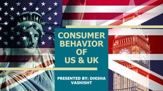 CONSUMER
BEHAVIOR
OF
US & UK
PRESENTED BY: DIKSHA
VASHISHT 1
 