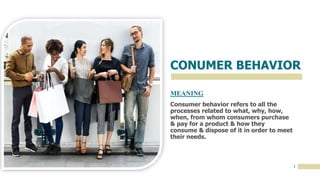 CONUMER BEHAVIOR
MEANING
2
Consumer behavior refers to all the
processes related to what, why, how,
when, from whom consum...