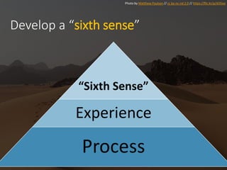 Photo by Matthew Paulson // cc by-nc-nd 2.0 // https://flic.kr/p/di35xa
Develop a “sixth sense”
“Sixth Sense”
Experience
Process
 