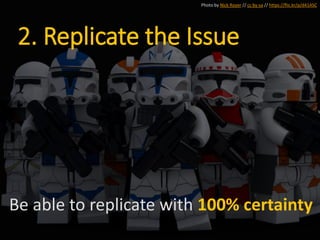 2. Replicate the Issue
Be able to replicate with 100% certainty
Photo by Nick Royer // cc by-sa // https://flic.kr/p/d41ASC
 