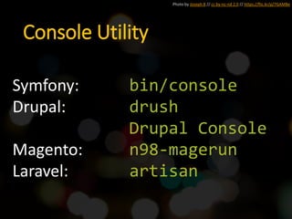 Photo by Joseph B // cc by-nc-nd 2.0 // https://flic.kr/p/7GAMBe
Console Utility
Symfony: bin/console
Drupal: drush
Drupal Console
Magento: n98-magerun
Laravel: artisan
 
