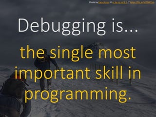 Debugging is...
the single most
important skill in
programming.
Photo by Ewan Cross // cc by-nc-nd 2.0 // https://flic.kr/p/7MCt3m
 