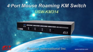 4 Port Mouse Roaming KM Switch
www.rextron.comRextron International Inc.
USW-KM314
 