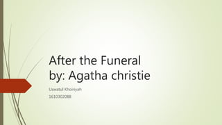 After the Funeral
by: Agatha christie
Uswatul Khoiriyah
1610302088
 