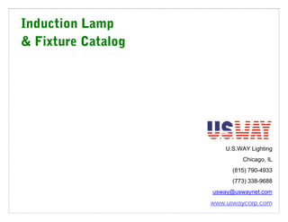 Induction Lamp
& Fixture Catalog




                              U.S.WAY Lighting
                                   Chicago, IL
                                (815) 790-4933
                                (773) 338-9688
                          usway@uswaynet.com
                         0H




                     www.uswaycorp.com
                    1H
 