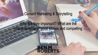 Content Marketing & Storytelling
Why are they important? What are the
characteristics of good stories and compelling
content?
 