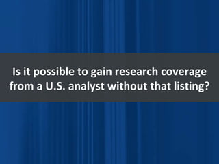 Is it possible to gain research coverage from a U.S. analyst without that listing? 