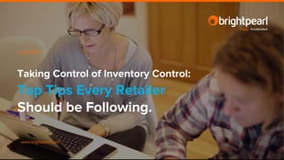 www.brightpearl.com
Taking Control of Inventory Control:
Top Tips Every Retailer
Should be Following.
July 2015
Retail. Accelerated.
 
