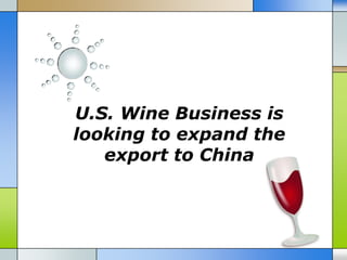 U.S. Wine Business is
looking to expand the
   export to China
 