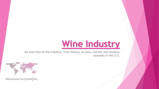 Wine Industry
An overview of the industry; from history, to laws, market and investor
outlooks in the U.S.
 
