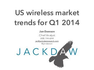 Jan Dawson
Chief Analyst
(408) 744-6244
jan@jackdawresearch.com
@jandawson
US wireless market
trends for Q1 2014
 