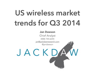 US wireless market 
trends for Q3 2014 
Jan Dawson 
Chief Analyst 
(408) 744-6244 
jan@jackdawresearch.com 
@jandawson 
 