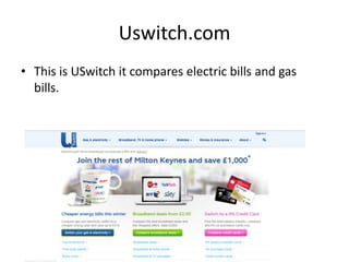 Uswitch.com
• This is USwitch it compares electric bills and gas
bills.
 