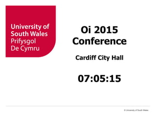 Oi 2015
Conference
Cardiff City Hall
07:05:15
© University of South Wales
 