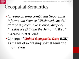 GSTAR – USW Annual Postgraduate Researchers Presentation Day – Friday 5th May, 2015
Geospatial Semantics
• “…research area...