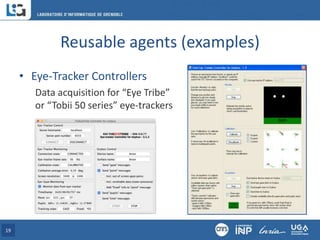Reusable agents (examples)
• Eye-Tracker Controllers
Data acquisition for “Eye Tribe”
or “Tobii 50 series” eye-trackers
19
 