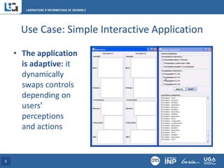 Use Case: Simple Interactive Application
• The application
is adaptive: it
dynamically
swaps controls
depending on
users’
perceptions
and actions
8
 