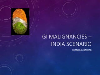 GI MALIGNANCIES –
INDIA SCENARIO
SHANKAR ZANWAR
 