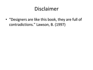 Disclaimer “ Designers are like this book, they are full of contradictions.” Lawson, B. (1997)   