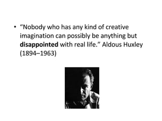 “ Nobody who has any kind of creative imagination can possibly be anything but  disappointed  with real life.” Aldous Huxley (1894–1963)   