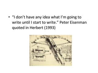 “ I don’t have any idea what I’m going to write until I start to write.” Peter Eisenman quoted in Herbert (1993)   