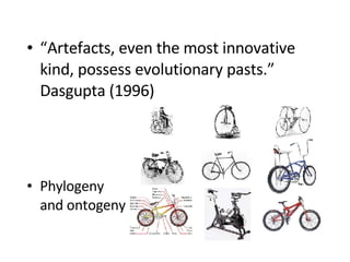 “ Artefacts, even the most innovative kind, possess evolutionary pasts.” Dasgupta (1996) Phylogeny and ontogeny 