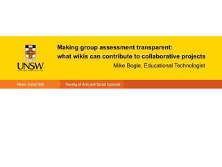 Making group assessment transparent:
what wikis can contribute to collaborative projects
                   Mike Bogle, Educational Technologist
 