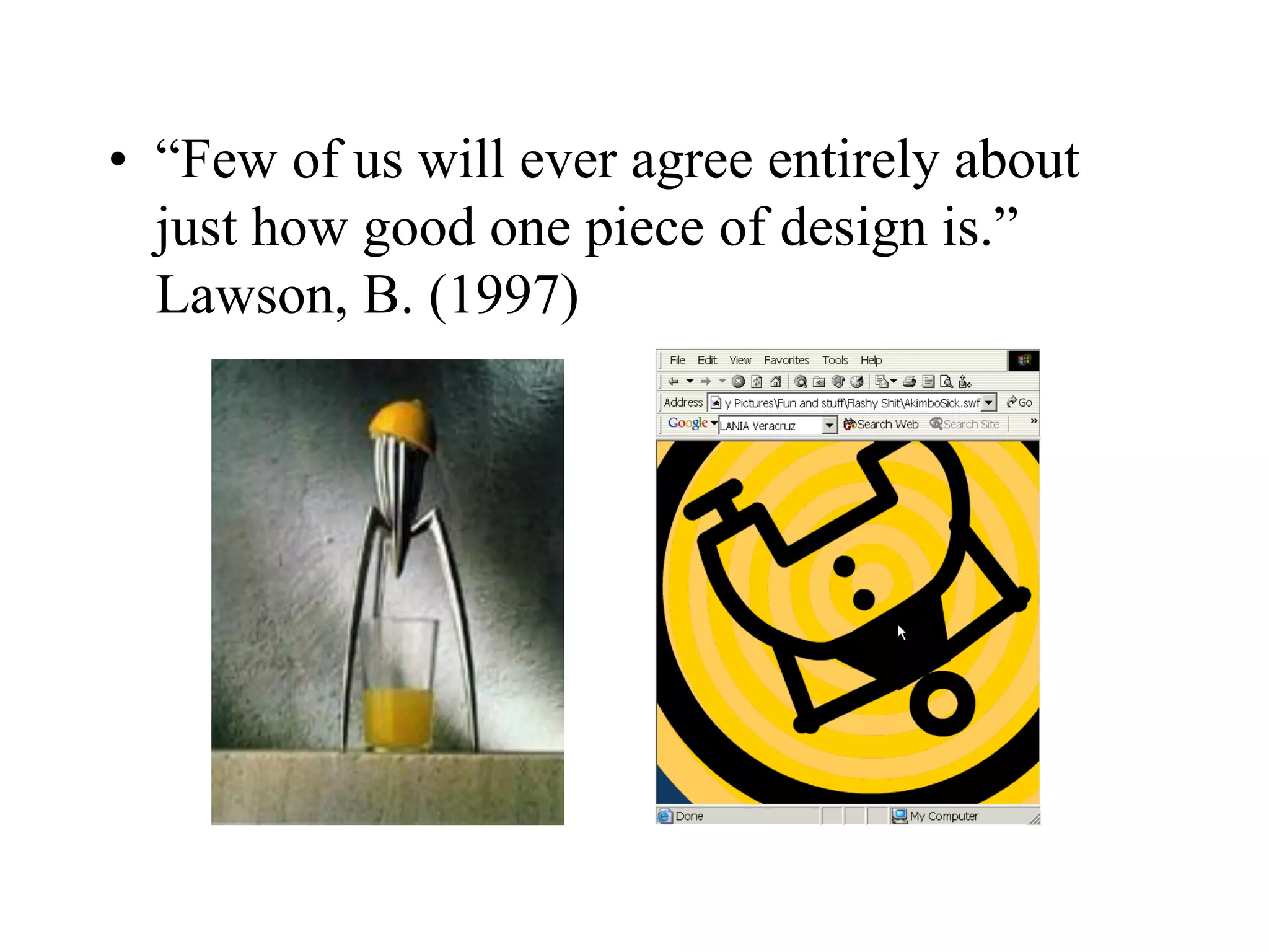 • “Few of us will ever agree entirely about
just how good one piece of design is.”
Lawson, B. (1997)
 