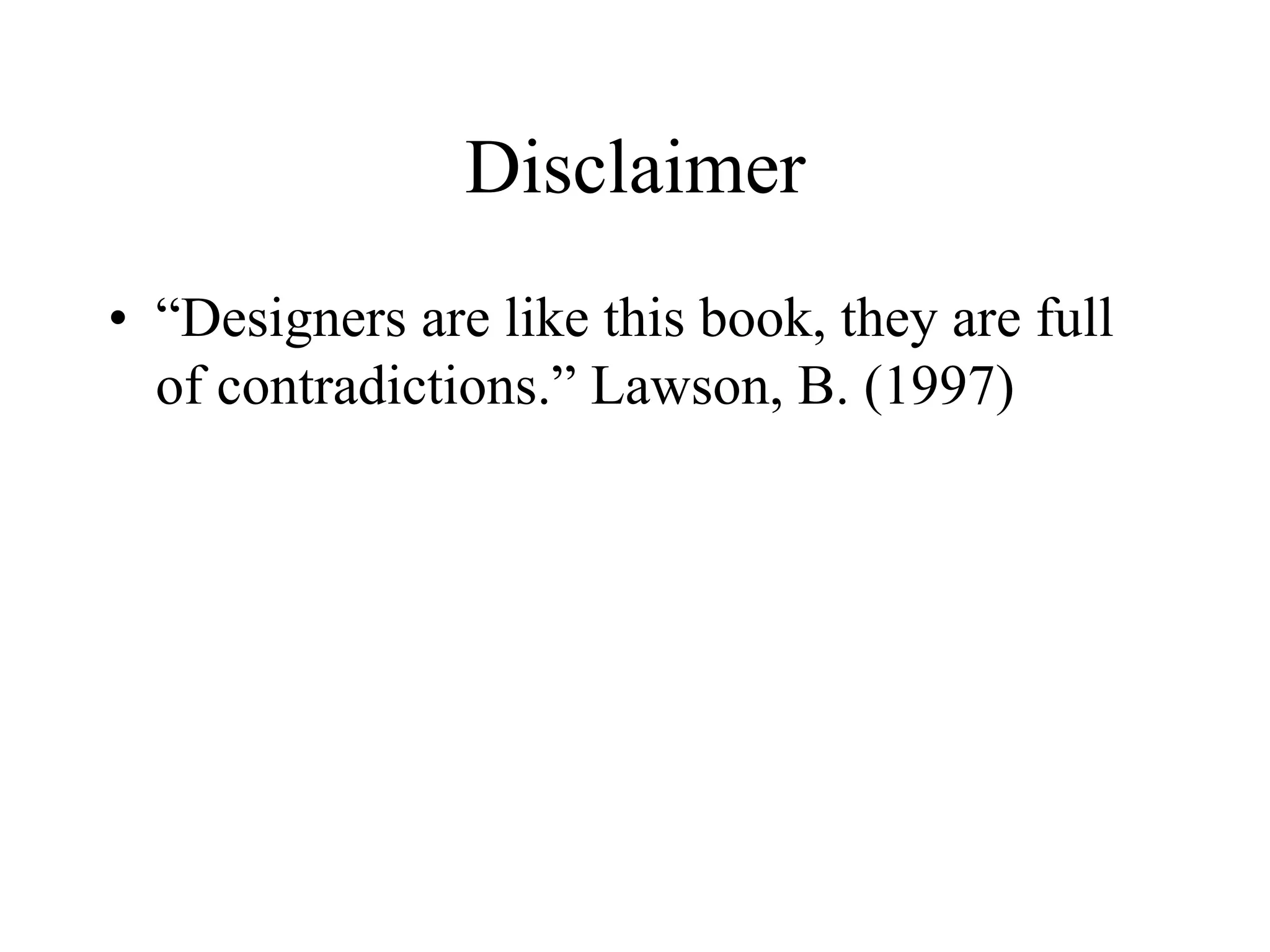 Disclaimer
• “Designers are like this book, they are full
of contradictions.” Lawson, B. (1997)
 