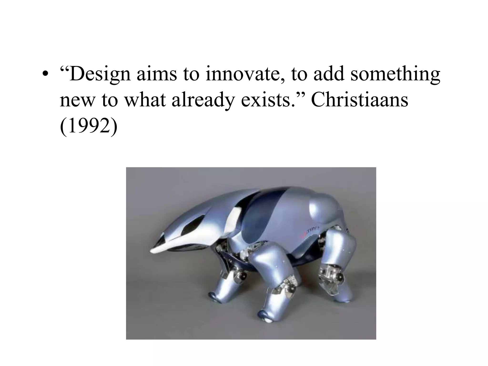 • “Design aims to innovate, to add something
new to what already exists.” Christiaans
(1992)
 