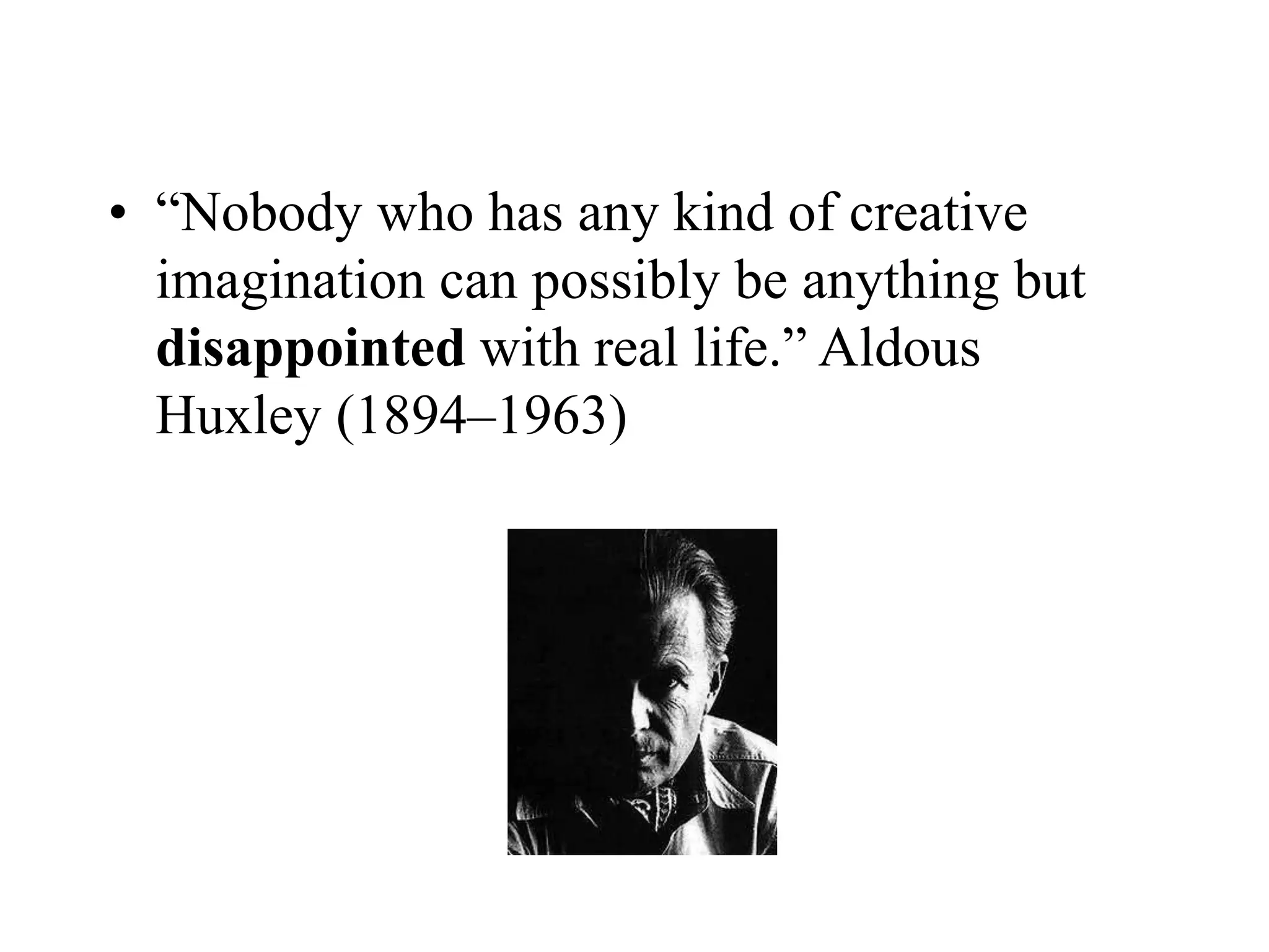 • “Nobody who has any kind of creative
imagination can possibly be anything but
disappointed with real life.” Aldous
Huxley (1894–1963)
 