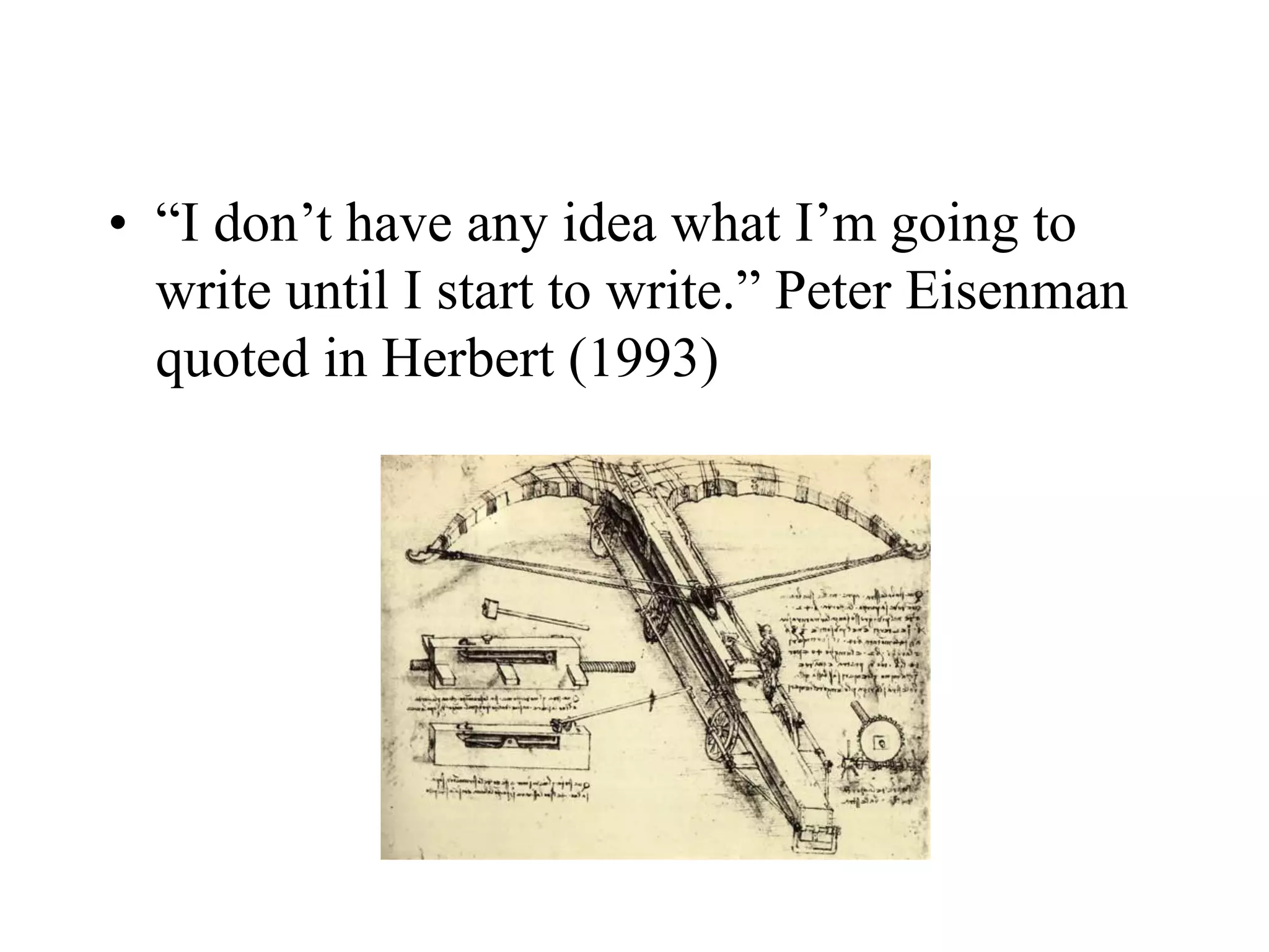 • “I don’t have any idea what I’m going to
write until I start to write.” Peter Eisenman
quoted in Herbert (1993)
 