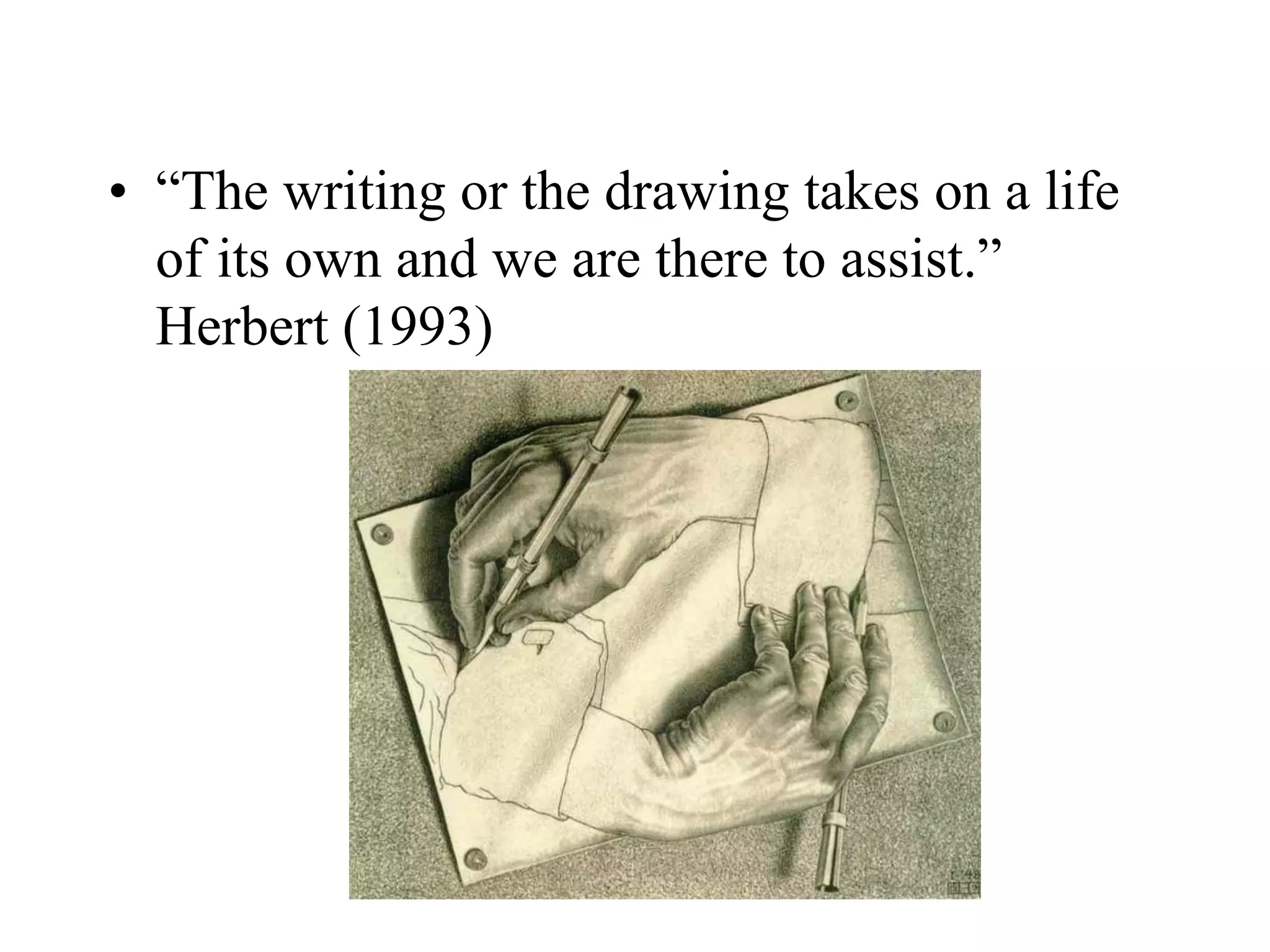 • “The writing or the drawing takes on a life
of its own and we are there to assist.”
Herbert (1993)
 