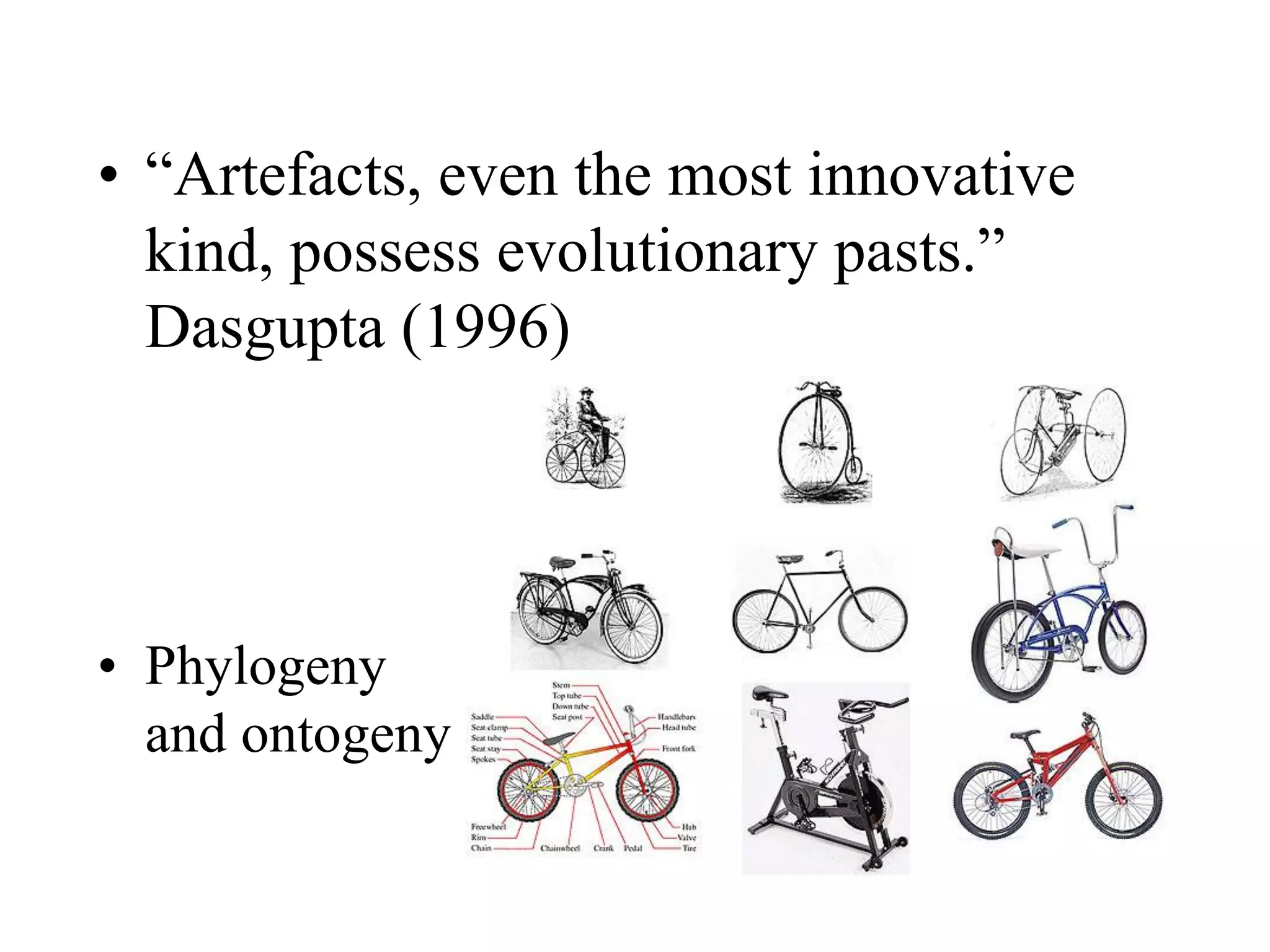 • “Artefacts, even the most innovative
kind, possess evolutionary pasts.”
Dasgupta (1996)
• Phylogeny
and ontogeny
 
