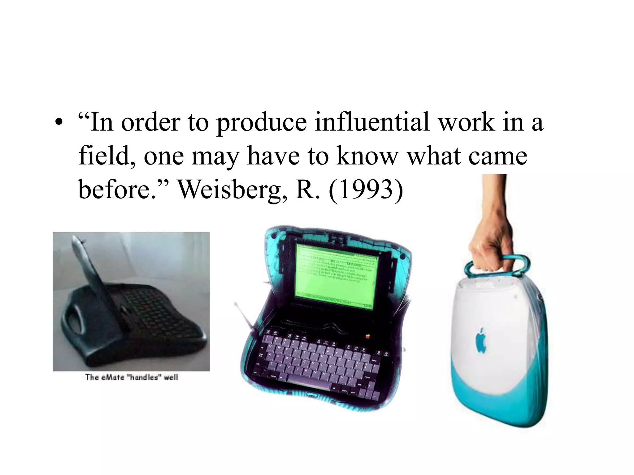 • “In order to produce influential work in a
field, one may have to know what came
before.” Weisberg, R. (1993)
 