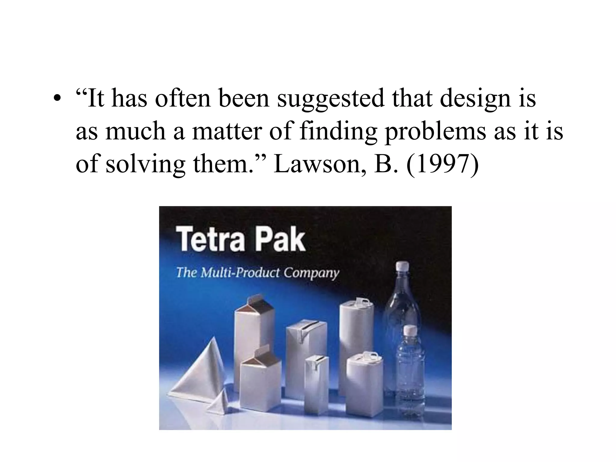• “It has often been suggested that design is
as much a matter of finding problems as it is
of solving them.” Lawson, B. (1997)
 
