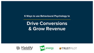 Drive Conversions
& Grow Revenue
6 Ways to use Behavioural Psychology to
 
