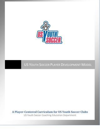 US YOUTH SOCCER PLAYER DEVELOPMENT MODEL

A Player-Centered Curriculum for US Youth Soccer Clubs
US Youth Soccer Coaching Education Department
1

 