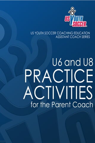 2 USYouthSoccer.org
INTRODUCTION
The purpose of this activity guidebook is to give you the youth coach, an
idea of what sh...