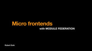 Robert Goik
Micro frontends
with MODULE FEDERATION
 