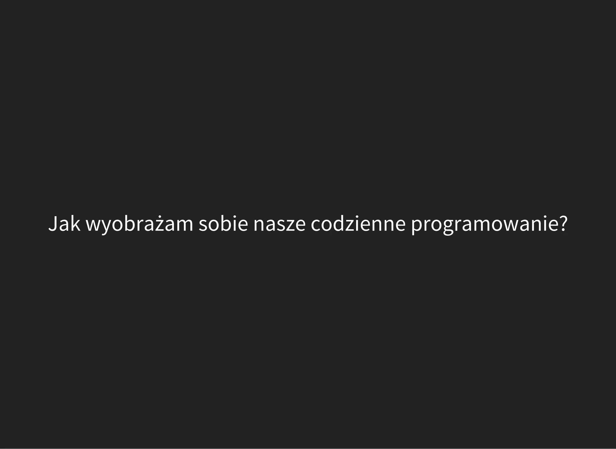 Jak wyobrażam sobie nasze codzienne programowanie?
 