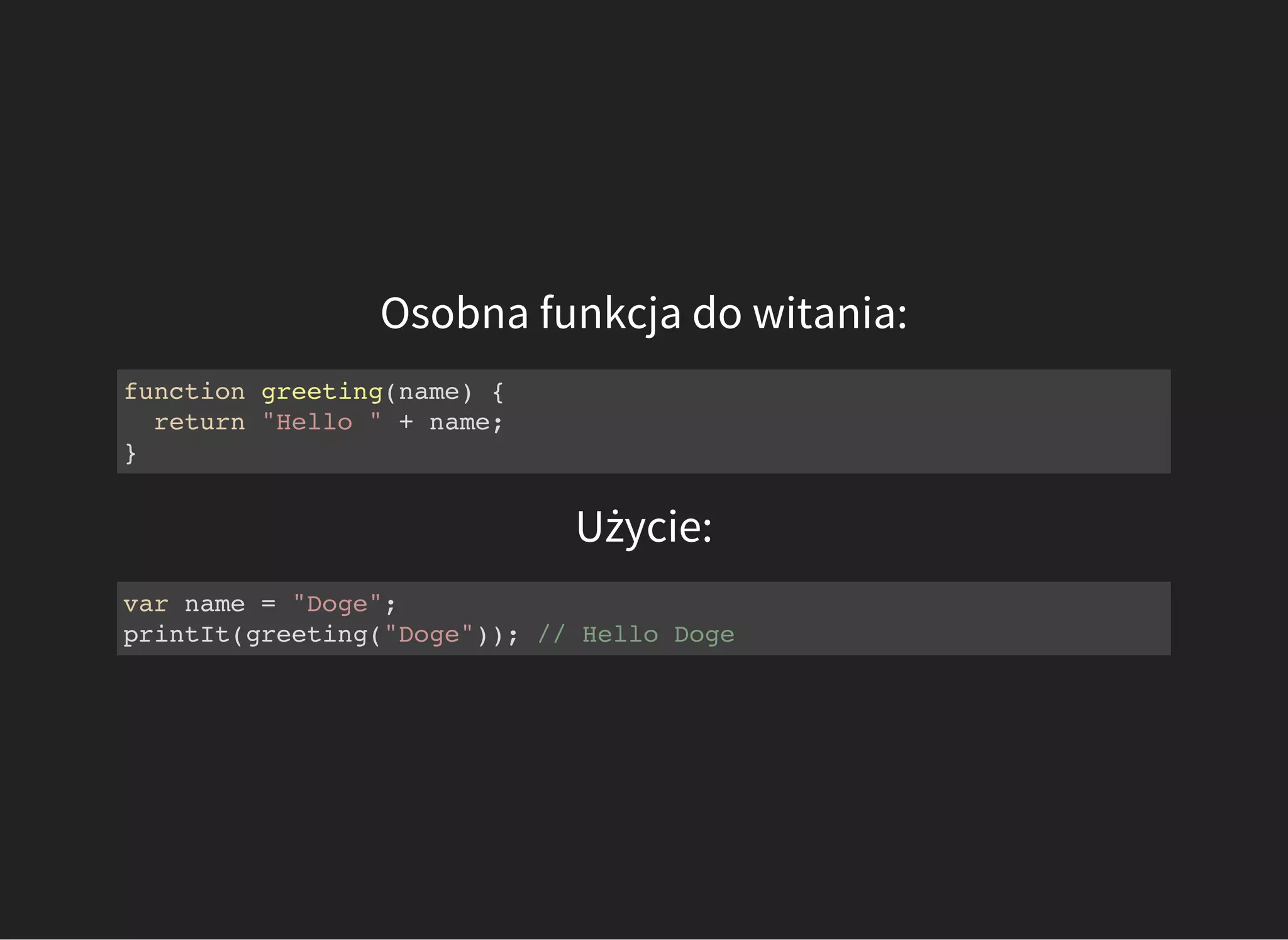 Osobna funkcja do witania:
function greeting(name) {
return "Hello " + name;
}
Użycie:
var name = "Doge";
printIt(greeting("Doge")); // Hello Doge
 