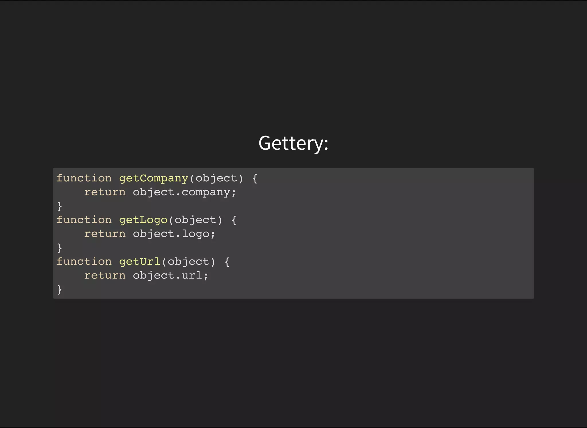 Gettery:
function getCompany(object) {
return object.company;
}
function getLogo(object) {
return object.logo;
}
function getUrl(object) {
return object.url;
}
 