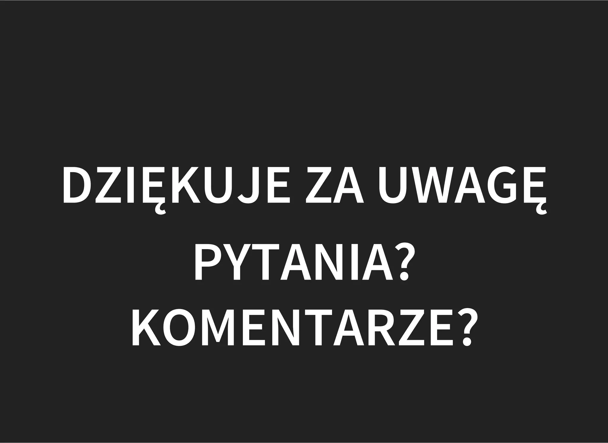 DZIĘKUJE ZA UWAGĘ
PYTANIA?
KOMENTARZE?
 