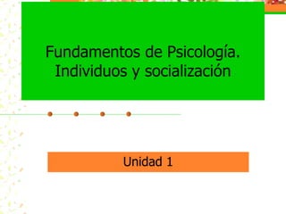Fundamentos de Psicología. Individuos y socialización Unidad 1 