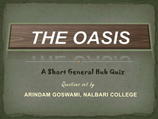Questions set by
ARINDAM GOSWAMI, NALBARI COLLEGE
A Short General Hub Quiz
 