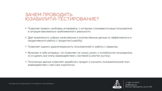 • Позволяет выявить проблемы интерфейса, с которыми сталкиваются ваши пользователи
в ситуации максимально приближенной к реальности.
• Дает возможность собрать качественные и количественные данные по эффективности и
продуктивности работы с продуктом (usability).
• Позволяет оценить удовлетворенность пользователей от работы с сервисом.
• Включает в себя интервью, что позволяет не только узнать о потребностях пользователя,
но и оценить все этапы взаимодействия с системой (customer journey).
• Полученные данные позволяют доработать продукт и улучшить пользовательский опыт
взаимодействия с ним (user experience).
ЗАЧЕМ ПРОВОДИТЬ
ЮЗАБИЛИТИ-ТЕСТИРОВАНИЕ?
Коммерческое предложение на юзабилити-тестирование
+7 985 414 90 61
info@1point.ru
Москва, Варшавское шоссе 28А
 