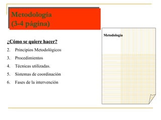Metodología  (3-4 página) Metodología ¿Cómo se quiere hacer? Principios Metodológicos Procedimientos Técnicas utilizadas. Sistemas de coordinación  Fases de la intervención 